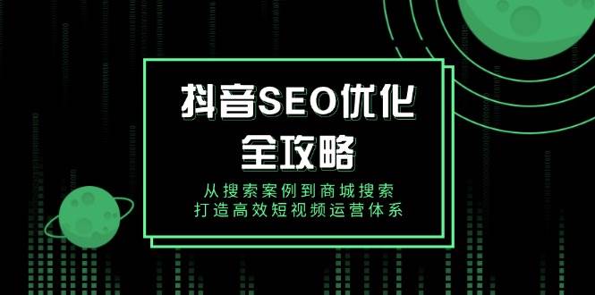 （14023期）抖音 SEO优化全攻略，从搜索案例到商城搜索，打造高效短视频运营体系汇创网-网创项目_汇创网_中创网_福缘网_冒泡网_资源整合平台汇创网