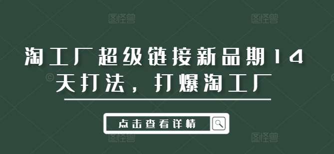 淘工厂超级链接新品期14天打法，打爆淘工厂汇创网-网创项目_汇创网_中创网_福缘网_冒泡网_网创项目平台汇创网