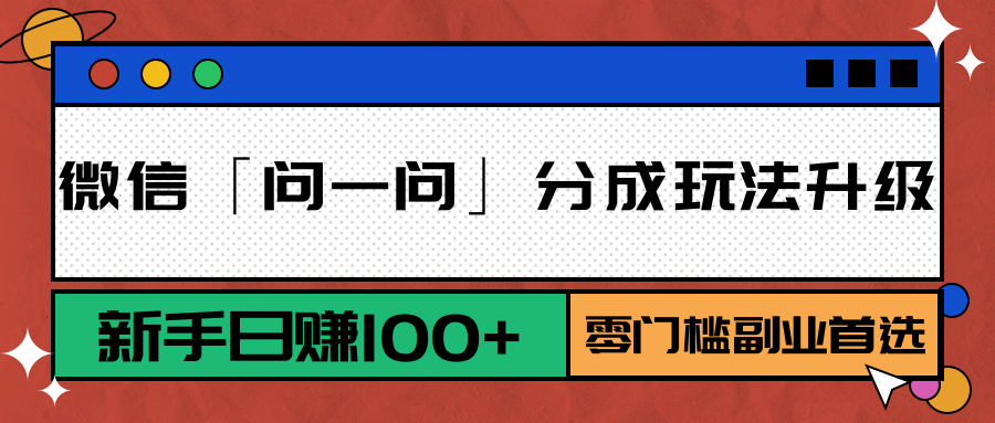 微信「问一问」分成玩法升级：新手日赚100+，零门槛副业首选汇创网-网创项目_汇创网_中创网_福缘网_冒泡网_网创项目平台汇创网