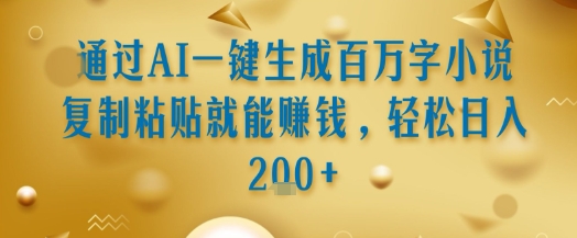 通过AI一键生成百万字小说复制粘贴就能挣钱，轻松日入2张+【揭秘】汇创网-网创项目_汇创网_中创网_福缘网_冒泡网_资源整合平台汇创网