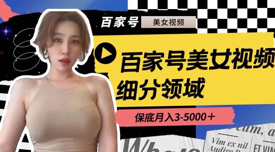（8582期）百家号美女视频细分领域玩法，只需搬运去重，月保底3-5000＋汇创网-网创项目_汇创网_中创网_福缘网_冒泡网_资源整合平台汇创网