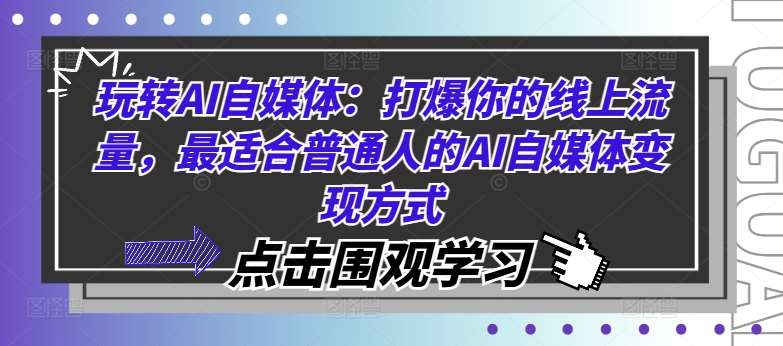 玩转AI自媒体：打爆你的线上流量，最适合普通人的AI自媒体变现方式汇创网-网创项目_汇创网_中创网_福缘网_冒泡网_资源整合平台汇创网