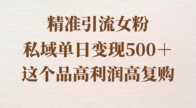 （8742期）精准引流女粉，私域单日变现500＋，高利润高复购，保姆级实操教程分享汇创网-网创项目_汇创网_中创网_福缘网_冒泡网_资源整合平台汇创网