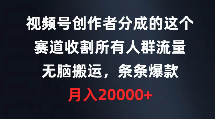 视频号创作者分成的这个赛道，收割所有人群流量，无脑搬运，条条爆款，…汇创网-网创项目_汇创网_中创网_福缘网_冒泡网_资源整合平台汇创网