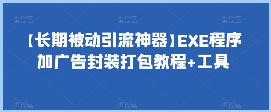 【长期被动引流神器】EXE程序加广告封装打包教程+工具汇创网-网创项目_汇创网_中创网_福缘网_冒泡网_资源整合平台汇创网