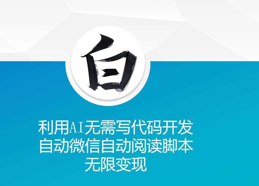 利用AI无需写代码开发自动微信自动阅读脚本无限变现 【揭秘】汇创网-网创项目_汇创网_中创网_福缘网_冒泡网_资源整合平台汇创网