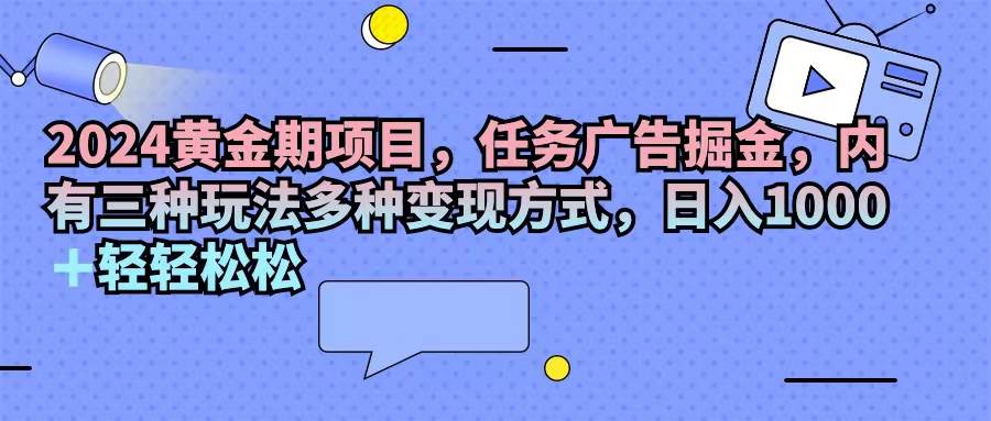 （11871期）2024黄金期项目，任务广告掘金，内有三种玩法多种变现方式，日入1000+…汇创网-网创项目_汇创网_中创网_福缘网_冒泡网_网创项目平台汇创网