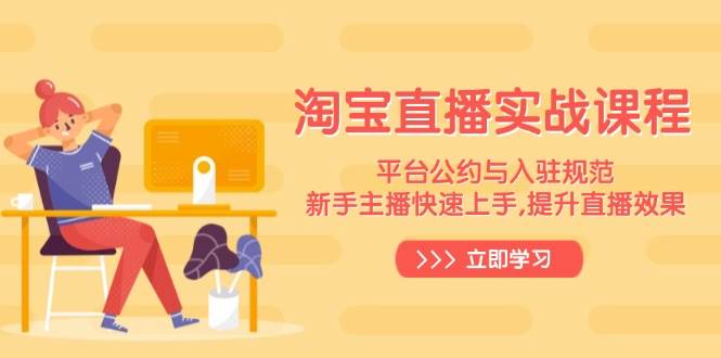 （14024期）淘宝直播实战课程，平台公约与入驻规范，新手主播快速上手, 提升直播效果汇创网-网创项目_汇创网_中创网_福缘网_冒泡网_资源整合平台汇创网