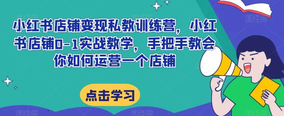 小红书店铺变现私教训练营，小红书店铺0-1实战教学，手把手教会你如何运营一个店铺汇创网-网创项目_汇创网_中创网_福缘网_冒泡网_资源整合平台汇创网