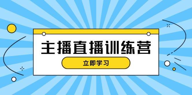 主播直播特训营：抖音直播间运营知识+开播准备+流量考核，轻松上手汇创网-网创项目_汇创网_中创网_福缘网_冒泡网_资源整合平台汇创网