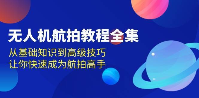 无人机航拍教程全集，从基础知识到高级技巧，让你快速成为航拍高手汇创网-网创项目_汇创网_中创网_福缘网_冒泡网_资源整合平台汇创网