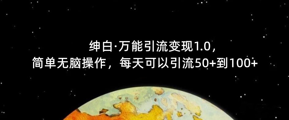 【推荐】绅白·万能引流变现1.0，简单无脑操作，每天可以引流50+到100+汇创网-网创项目_汇创网_中创网_福缘网_冒泡网_网创项目平台汇创网