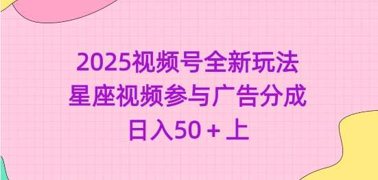2025视频号全新玩法-星座视频参与广告分成，日入50+上汇创网-网创项目_汇创网_中创网_福缘网_冒泡网_资源整合平台汇创网