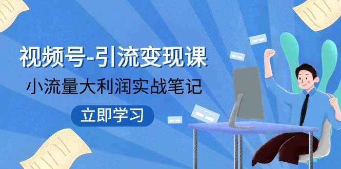 （7758期）视频号-引流变现课：小流量大利润实战笔记  冲破传统思维 重塑品牌格局!汇创网-网创项目_汇创网_中创网_福缘网_冒泡网_资源整合平台汇创网