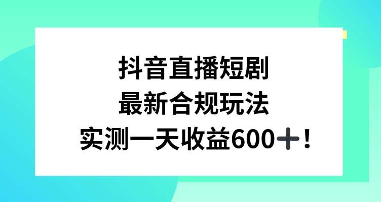 抖音直播短剧最新合规玩法，实测一天变现600+，教程+素材全解析【揭秘】汇创网-网创项目_汇创网_中创网_福缘网_冒泡网_资源整合平台汇创网