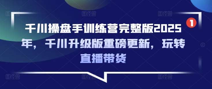 千川操盘手训练营完整版2025年，千川升级版重磅更新，玩转直播带货汇创网-网创项目_汇创网_中创网_福缘网_冒泡网_资源整合平台汇创网