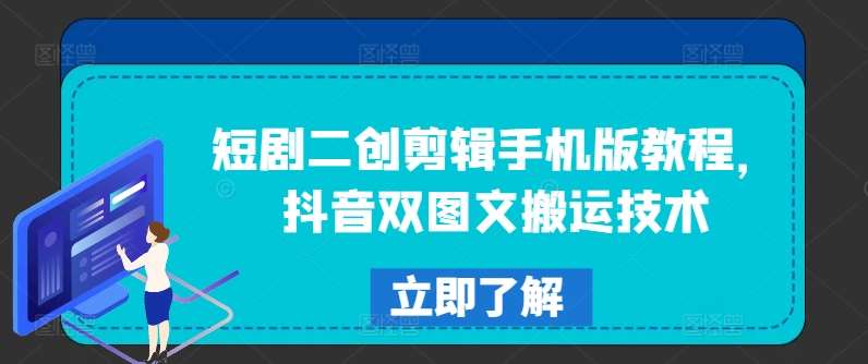 短剧二创剪辑手机版教程，抖音双图文搬运技术汇创网-网创项目_汇创网_中创网_福缘网_冒泡网_资源整合平台汇创网