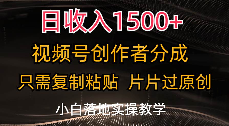 日收入1500+，视频号创作者分成，只需复制粘贴，片片过原创，小白也可…汇创网-网创项目_汇创网_中创网_福缘网_冒泡网_资源整合平台汇创网