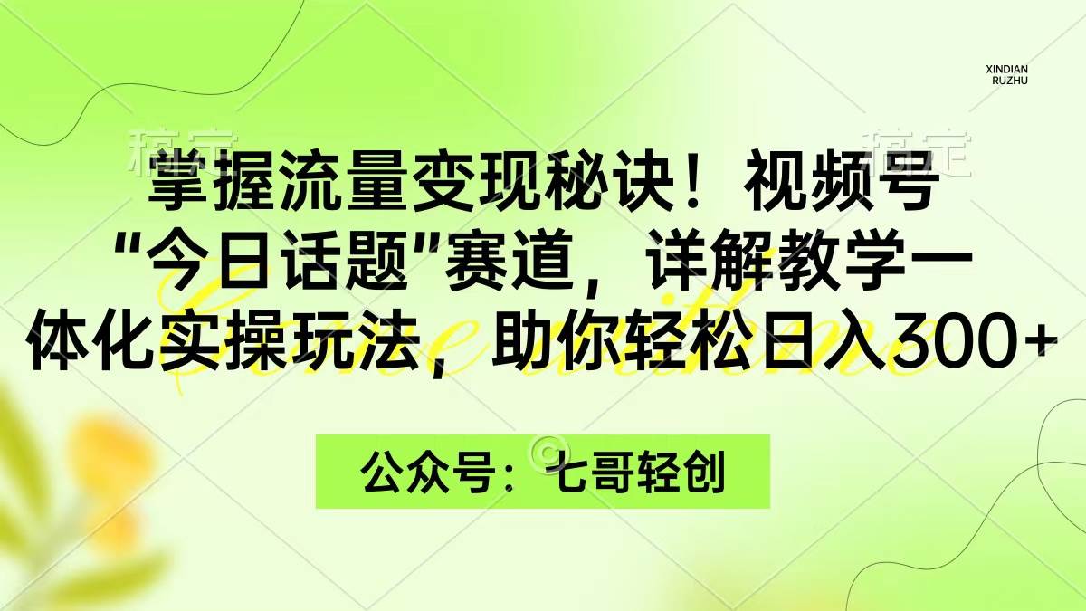 掌握流量变现秘诀！视频号“今日话题”赛道，一体化实操玩法，助你日入300+汇创网-网创项目_汇创网_中创网_福缘网_冒泡网_网创项目平台汇创网