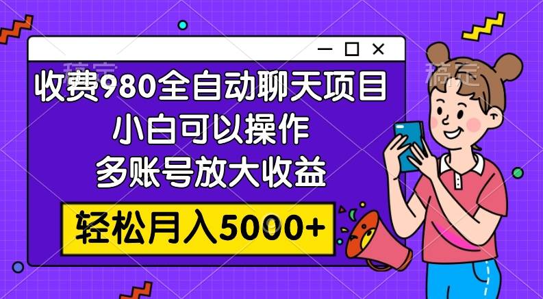 收费980的全自动聊天玩法，小白可以操作，多账号放大收益，轻松月入5000+汇创网-网创项目_汇创网_中创网_福缘网_冒泡网_资源整合平台汇创网