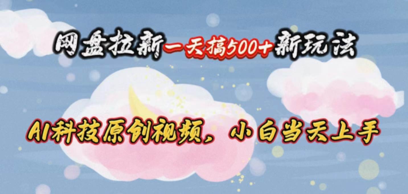 网盘拉新一天搞500新玩法，Ai科技原创视频，小白当天上手汇创网-网创项目_汇创网_中创网_福缘网_冒泡网_资源整合平台汇创网