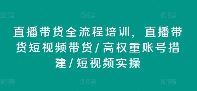 直播带货全流程培训，直播带货短视频带货/高权重账号措建/短视频实操汇创网-网创项目_汇创网_中创网_福缘网_冒泡网_资源整合平台汇创网