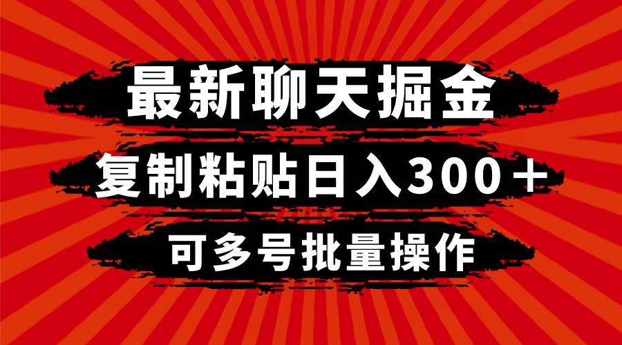 （8225期）最新聊天掘金，复制粘贴日入300＋，可多号批量操作汇创网-网创项目_汇创网_中创网_福缘网_冒泡网_资源整合平台汇创网
