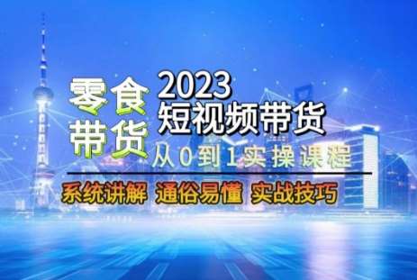 2023短视频带货-零食赛道,从0-1实操课程,系统讲解实战技巧汇创网-网创项目_汇创网_中创网_福缘网_冒泡网_网创项目平台汇创网