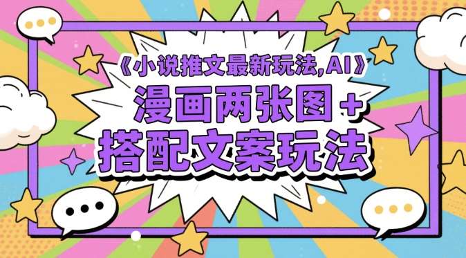 小说推文最新玩法，AI漫画两张图+搭配文案玩法汇创网-网创项目_汇创网_中创网_福缘网_冒泡网_网创项目平台汇创网