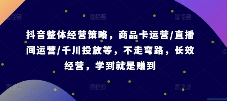 抖音整体经营策略，商品卡运营/直播间运营/千川投放等，不走弯路，学到就是赚到【录音】汇创网-网创项目_汇创网_中创网_福缘网_冒泡网_网创项目平台汇创网
