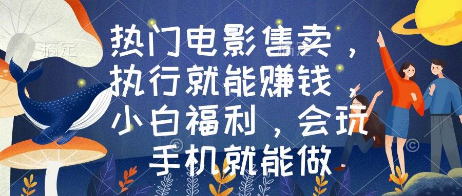 （8995期）热门电影售卖，执行就能赚钱，小白福利，会玩手机就能做汇创网-网创项目_汇创网_中创网_福缘网_冒泡网_资源整合平台汇创网