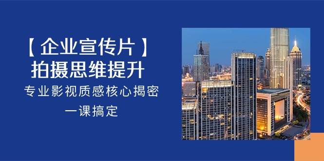 【企业宣传片】拍摄思维提升，专业影视质感核心揭密，一课搞定（18节）汇创网-网创项目_汇创网_中创网_福缘网_冒泡网_网创项目平台汇创网