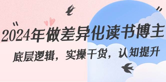 2024年做差异化读书博主：底层逻辑，实操干货，认知提升（29节）汇创网-网创项目_汇创网_中创网_福缘网_冒泡网_资源整合平台汇创网