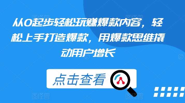 从0起步轻松玩赚爆款内容，轻松上手打造爆款，用爆款思维撬动用户增长汇创网-网创项目_汇创网_中创网_福缘网_冒泡网_资源整合平台汇创网