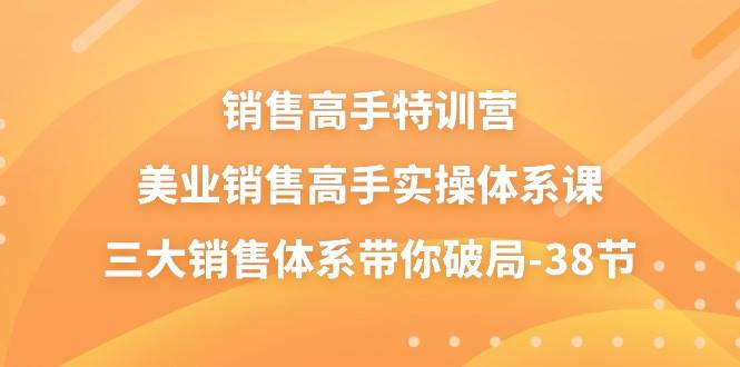 （10939期）销售-高手特训营，美业-销售高手实操体系课，三大销售体系带你破局-38节汇创网-网创项目_汇创网_中创网_福缘网_冒泡网_资源整合平台汇创网