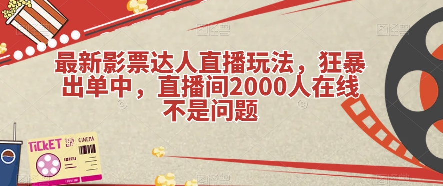 最新影票达人直播玩法，狂暴出单中，直播间2000人在线不是问题【揭秘】汇创网-网创项目_汇创网_中创网_福缘网_冒泡网_资源整合平台汇创网