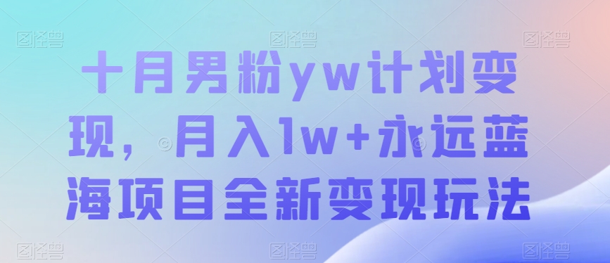 十月男粉yw计划变现，月入1w+永远蓝海项目全新变现玩法【揭秘】汇创网-网创项目_汇创网_中创网_福缘网_冒泡网_资源整合平台汇创网