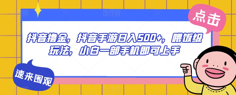抖音撸金，抖音手游日入500+，喂饭级玩法，小白一部手机即可上手【揭秘】汇创网-网创项目_汇创网_中创网_福缘网_冒泡网_网创项目平台汇创网