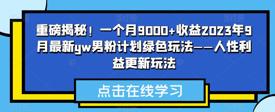 重磅揭秘！一个月9000+收益2023年9月最新yw男粉计划绿色玩法——人性利益更新玩法汇创网-网创项目_汇创网_中创网_福缘网_冒泡网_网创项目平台汇创网