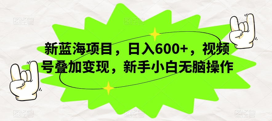 新蓝海项目，日入600+，视频号叠加变现，新手小白无脑操作【揭秘】汇创网-网创项目_汇创网_中创网_福缘网_冒泡网_网创项目平台汇创网