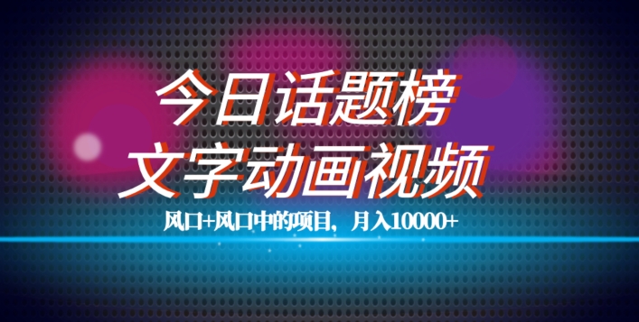 最新今日话题+文字动画视频风口项目教程，单条作品百万流量，月入10000+【揭秘】汇创网-网创项目_汇创网_中创网_福缘网_冒泡网_资源整合平台汇创网