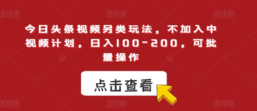 今日头条视频另类玩法，不加入中视频计划，日入100-200，可批量操作【揭秘】网创项目_汇创网_中创网_福缘网_冒泡网_资源整合平台汇创网