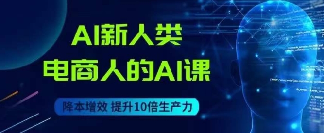 AI新人类-电商人的AI课，用世界先进的AI帮助电商降本增效汇创网-网创项目_汇创网_中创网_福缘网_冒泡网_资源整合平台汇创网