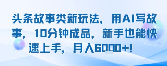 头条故事类新玩法，用AI写故事，10分钟成品，新手也能快速上手，月入6k+汇创网-网创项目_汇创网_中创网_福缘网_冒泡网_资源整合平台汇创网