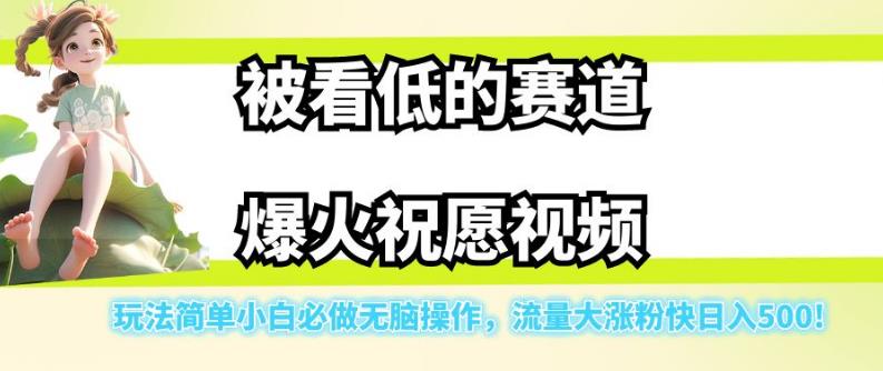 被看低的赛道爆火祝愿视频，玩法简单小白必做无脑操作，流量大涨粉快日入500网创项目_汇创网_中创网_福缘网_冒泡网_资源整合平台汇创网