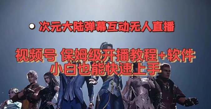 视频号次元大陆弹幕互动无人直播，视频号保姆级开播教程+软件，小白也能快速上手汇创网-网创项目_汇创网_中创网_福缘网_冒泡网_网创项目平台汇创网