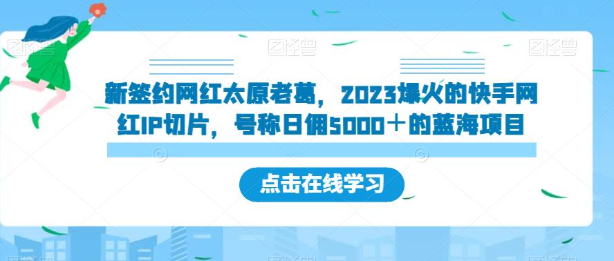 新签约网红太原老葛，2023爆火的快手网红IP切片，号称日佣5000＋的蓝海项目【揭秘】汇创网-网创项目_汇创网_中创网_福缘网_冒泡网_网创项目平台汇创网