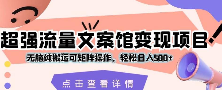 超强流量文案馆变现项目，无脑纯搬运可矩阵操作，轻松日入500+【揭秘】汇创网-网创项目_汇创网_中创网_福缘网_冒泡网_网创项目平台汇创网