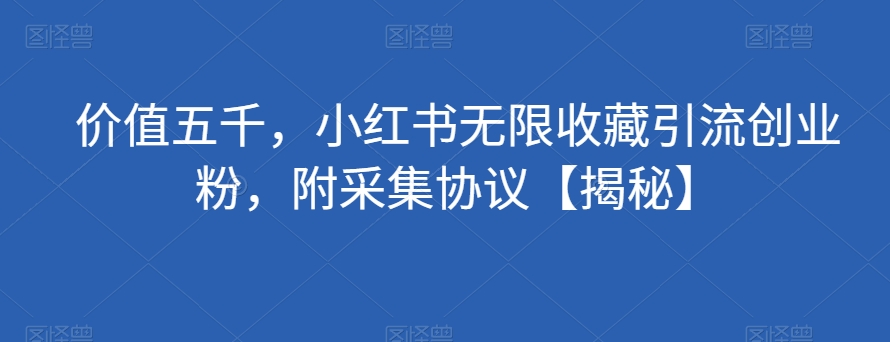 价值五千，小红书无限收藏引流创业粉，附采集协议【揭秘】汇创网-网创项目_汇创网_中创网_福缘网_冒泡网_资源整合平台汇创网