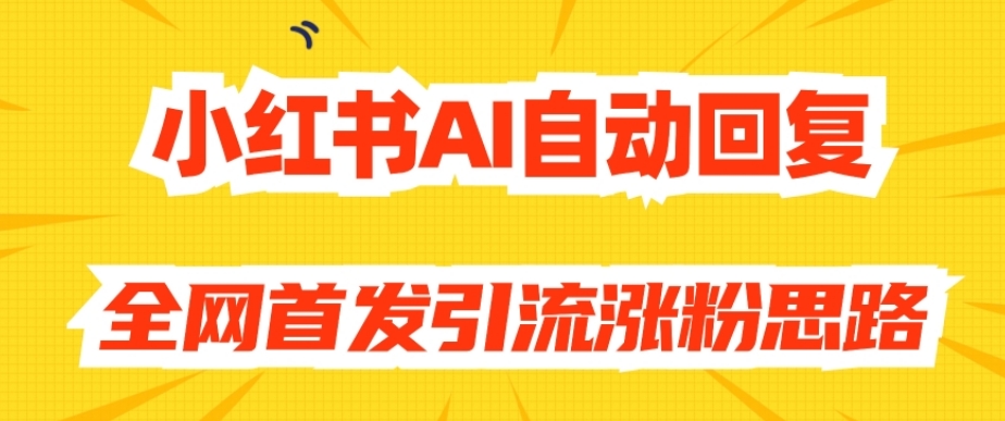 【原创开发】小红书AI自动回复，全网首发引流涨粉思路汇创网-网创项目_汇创网_中创网_福缘网_冒泡网_资源整合平台汇创网